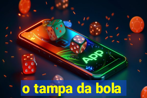 o tampa da bola